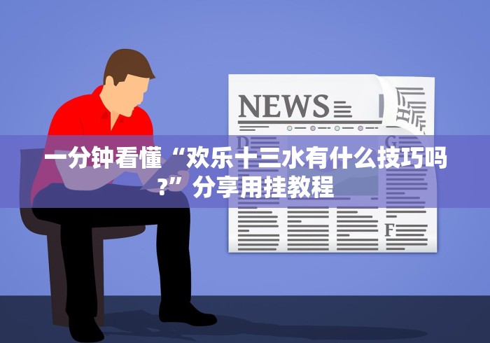 一分钟看懂“欢乐十三水有什么技巧吗?”分享用挂教程