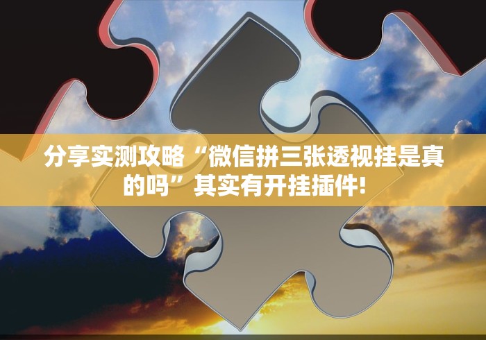 分享实测攻略“微信拼三张透视挂是真的吗”其实有开挂插件!