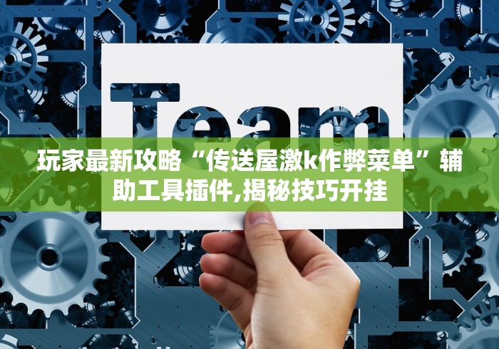 玩家最新攻略“传送屋激k作弊菜单”辅助工具插件,揭秘技巧开挂