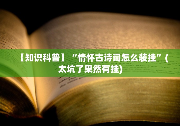 【知识科普】“情怀古诗词怎么装挂”(太坑了果然有挂)