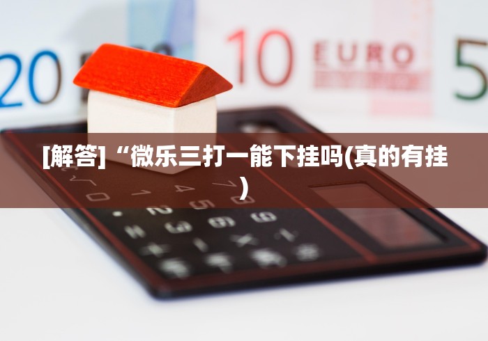 [解答]“微乐三打一能下挂吗(真的有挂)