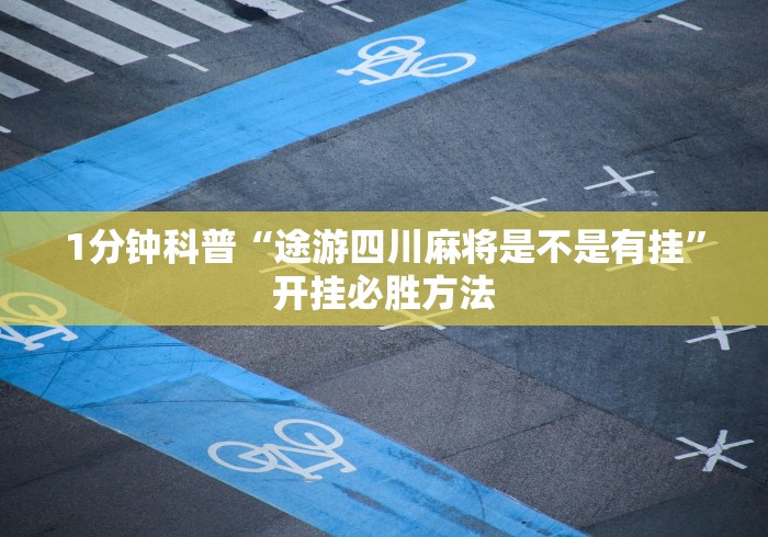 1分钟科普“途游四川麻将是不是有挂”开挂必胜方法
