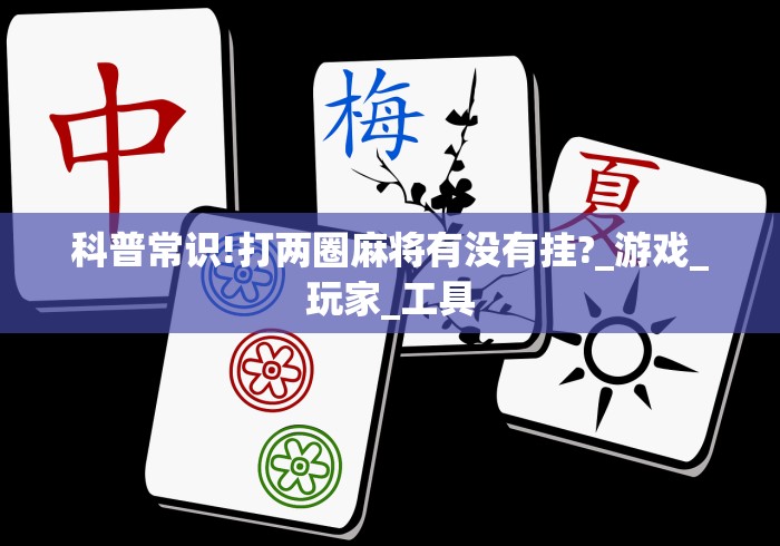 科普常识!打两圈麻将有没有挂?_游戏_玩家_工具 科普常识!打两圈麻将有没有挂?_游戏_玩家_工具