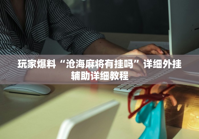 玩家爆料“沧海麻将有挂吗”详细外挂辅助详细教程