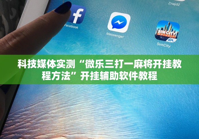 科技媒体实测“微乐三打一麻将开挂教程方法	”开挂辅助软件教程