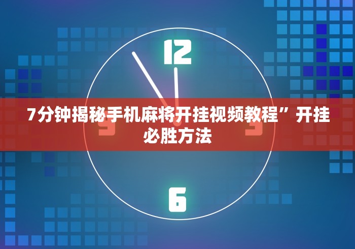 7分钟揭秘手机麻将开挂视频教程	”开挂必胜方法