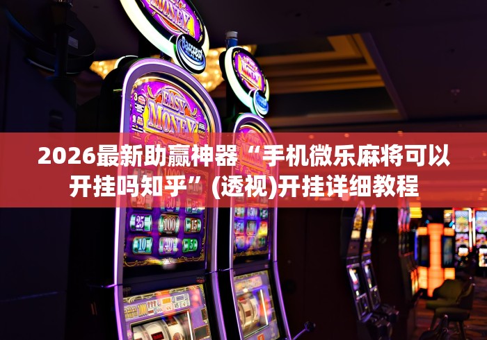 2026最新助赢神器“手机微乐麻将可以开挂吗知乎”(透视)开挂详细教程