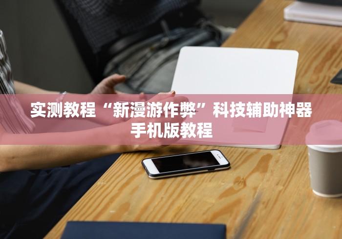 实测教程“新漫游作弊”科技辅助神器手机版教程