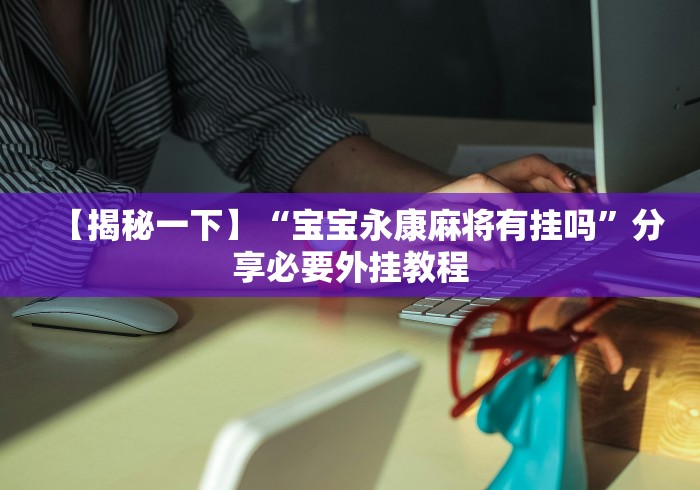 【揭秘一下】“宝宝永康麻将有挂吗	”分享必要外挂教程
