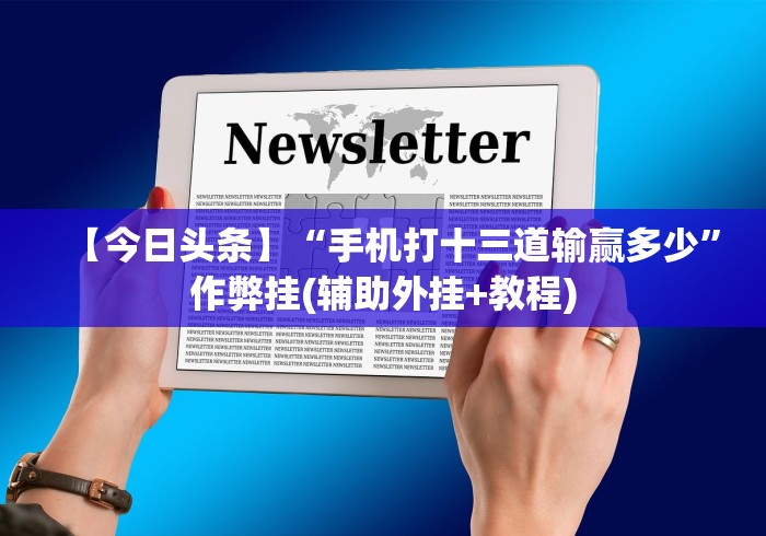 【今日头条】“手机打十三道输赢多少	”作弊挂(辅助外挂+教程)