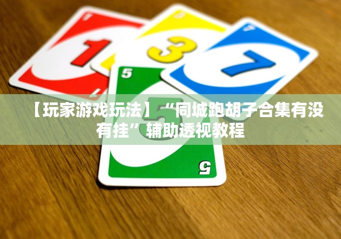 【玩家游戏玩法】“同城跑胡子合集有没有挂”辅助透视教程