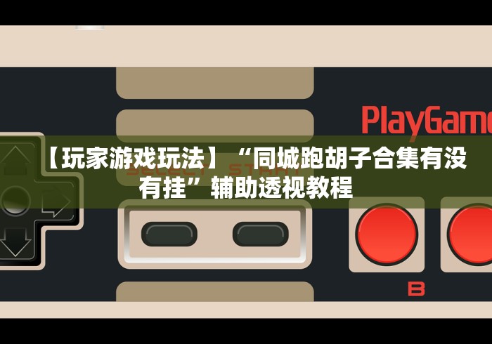 【玩家游戏玩法】“同城跑胡子合集有没有挂	”辅助透视教程