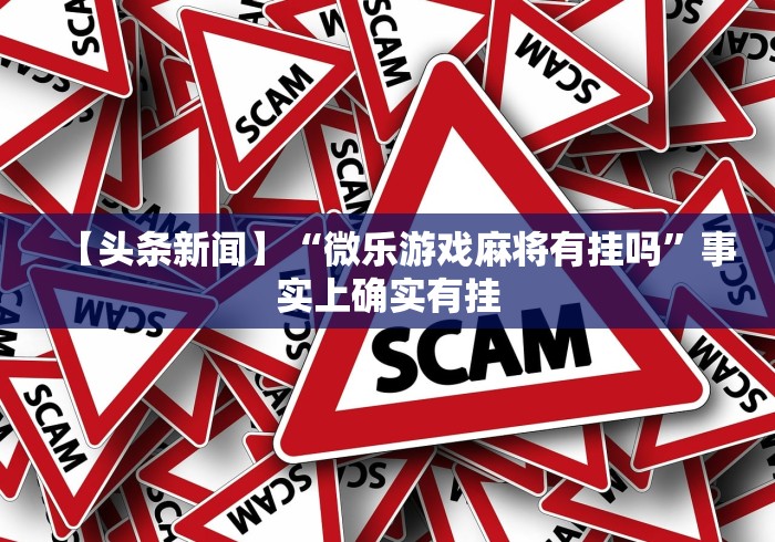 【头条新闻】“微乐游戏麻将有挂吗”事实上确实有挂