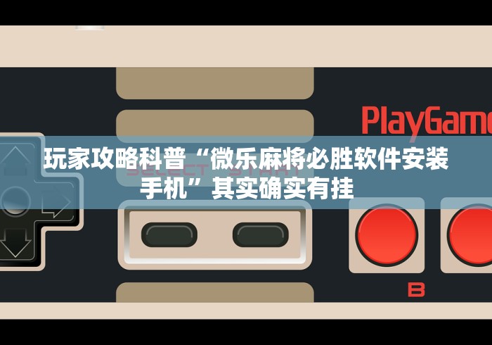 玩家攻略科普“微乐麻将必胜软件安装手机”其实确实有挂