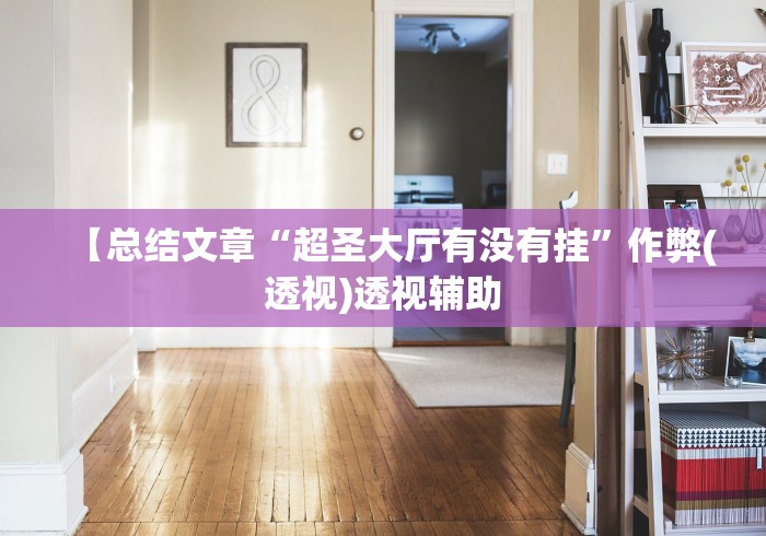 【总结文章“超圣大厅有没有挂”作弊(透视)透视辅助