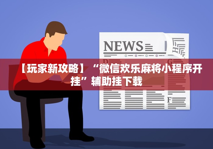 【玩家新攻略】“微信欢乐麻将小程序开挂”辅助挂下载