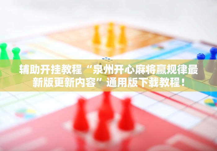 辅助开挂教程“泉州开心麻将赢规律最新版更新内容”通用版下载教程！