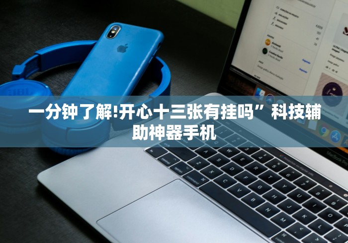 一分钟了解!开心十三张有挂吗”科技辅助神器手机