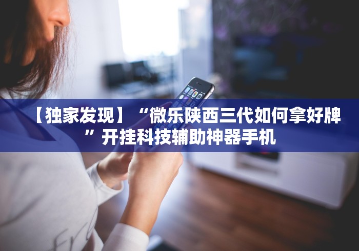 【独家发现】“微乐陕西三代如何拿好牌”开挂科技辅助神器手机