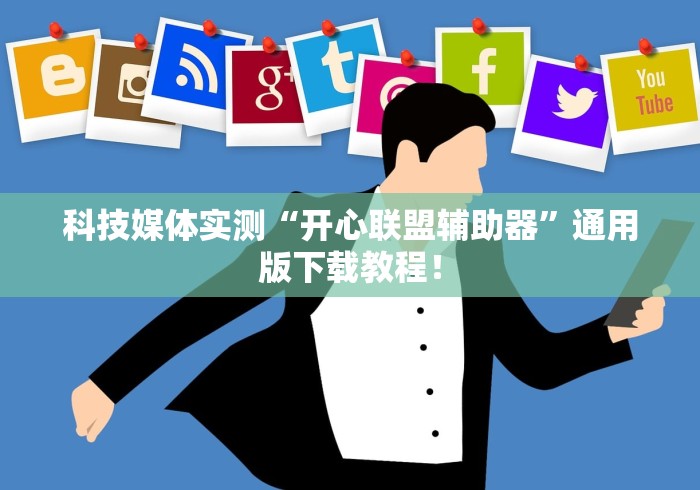 科技媒体实测“开心联盟辅助器”通用版下载教程！