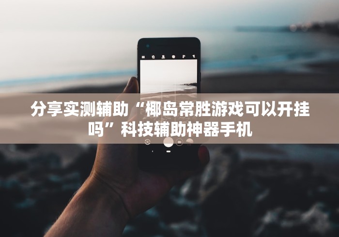 分享实测辅助“椰岛常胜游戏可以开挂吗	”科技辅助神器手机