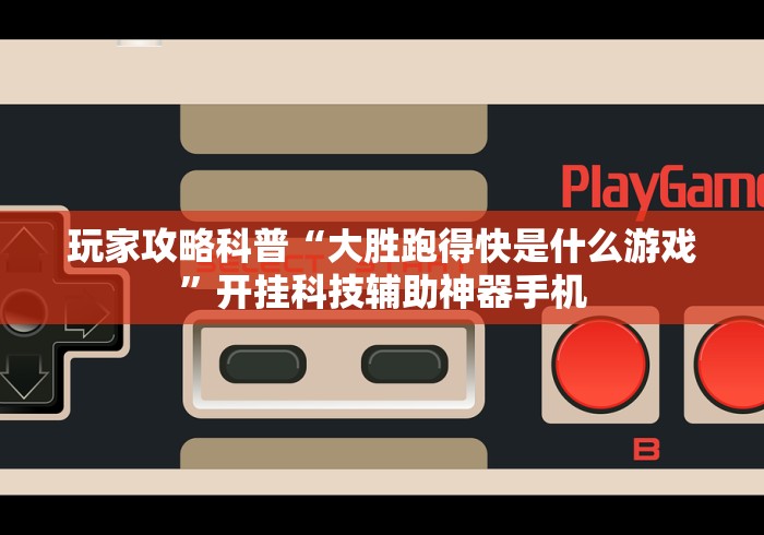 玩家攻略科普“大胜跑得快是什么游戏”开挂科技辅助神器手机