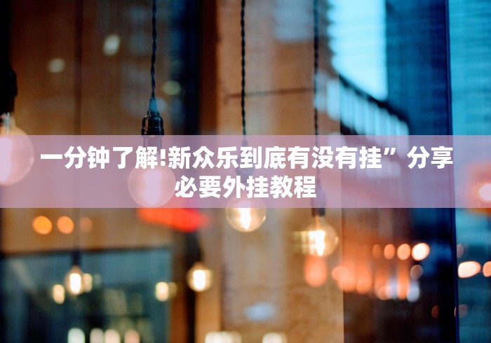 一分钟了解!新众乐到底有没有挂	”分享必要外挂教程