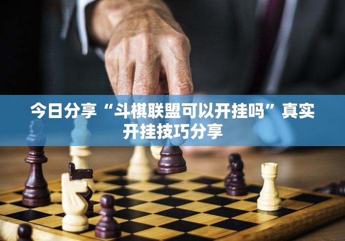今日分享“斗棋联盟可以开挂吗”真实开挂技巧分享