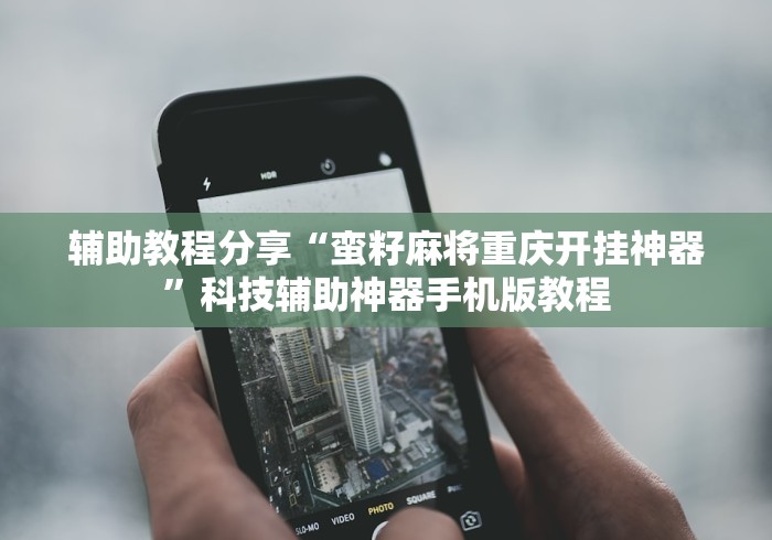 辅助教程分享“蛮籽麻将重庆开挂神器”科技辅助神器手机版教程