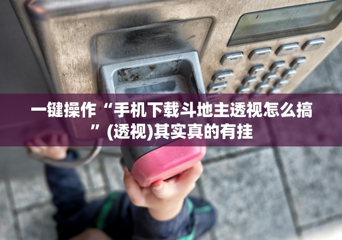 一键操作“手机下载斗地主透视怎么搞”(透视)其实真的有挂