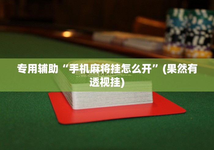 专用辅助“手机麻将挂怎么开”(果然有透视挂)
