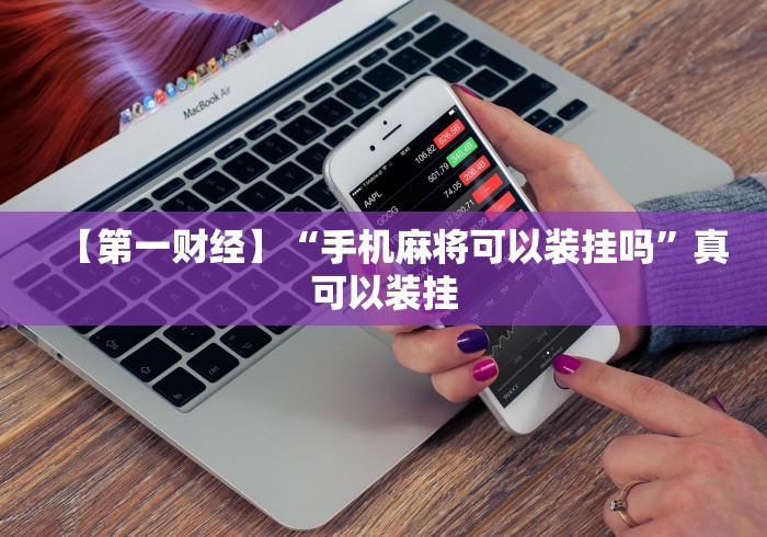 【第一财经】“手机麻将可以装挂吗”真可以装挂