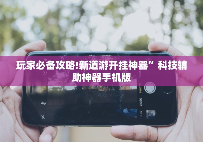 玩家必备攻略!新道游开挂神器”科技辅助神器手机版