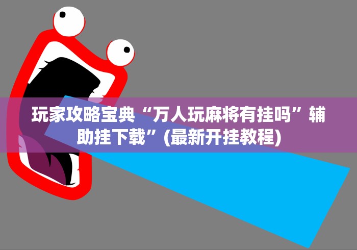 玩家攻略宝典“万人玩麻将有挂吗”辅助挂下载”(最新开挂教程)