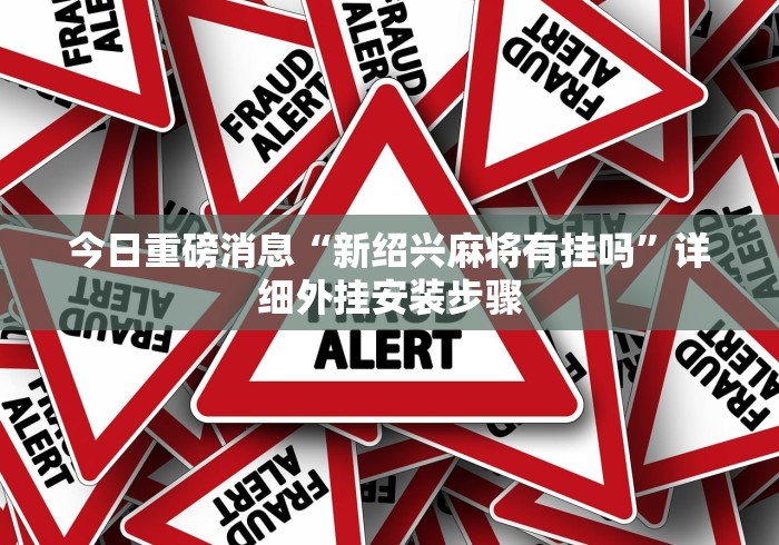 今日重磅消息“新绍兴麻将有挂吗”详细外挂安装步骤