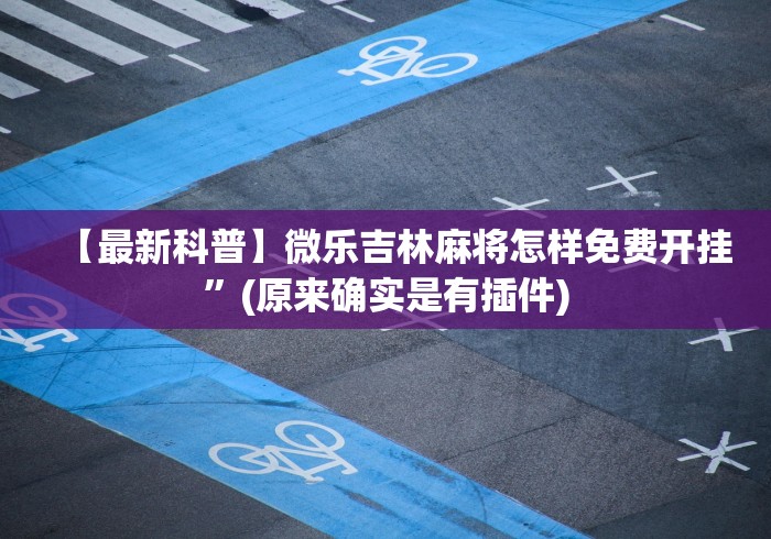 【最新科普】微乐吉林麻将怎样免费开挂	”(原来确实是有插件)