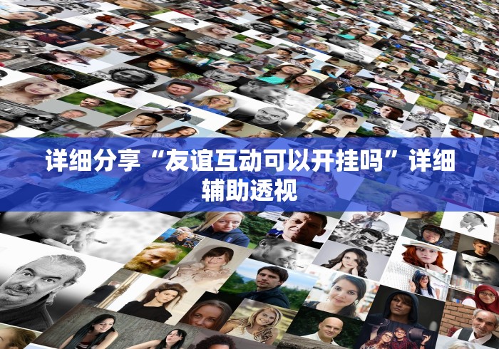 详细分享“友谊互动可以开挂吗	”详细辅助透视
