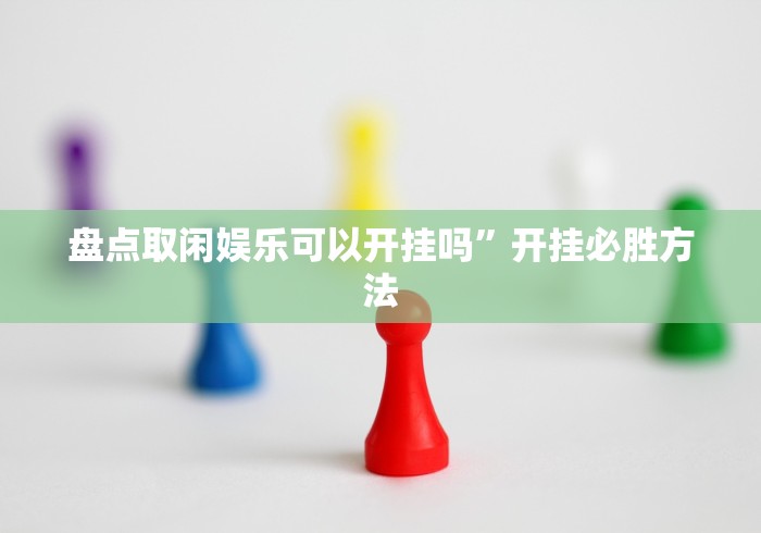 盘点取闲娱乐可以开挂吗”开挂必胜方法