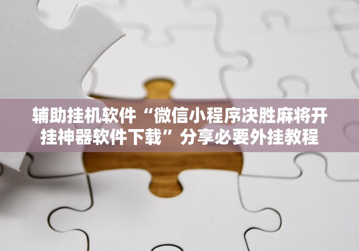 辅助挂机软件“微信小程序决胜麻将开挂神器软件下载”分享必要外挂教程