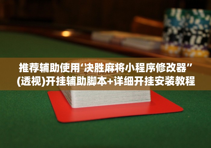 推荐辅助使用‘决胜麻将小程序修改器”(透视)开挂辅助脚本+详细开挂安装教程