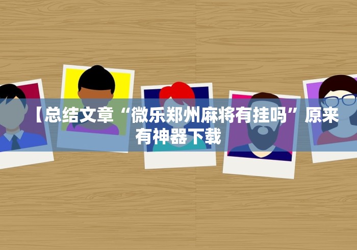 【总结文章“微乐郑州麻将有挂吗	”原来有神器下载