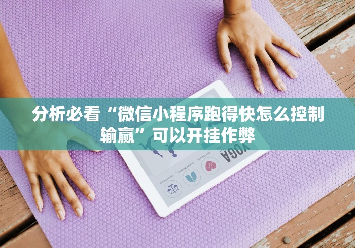 分析必看“微信小程序跑得快怎么控制输赢	”可以开挂作弊