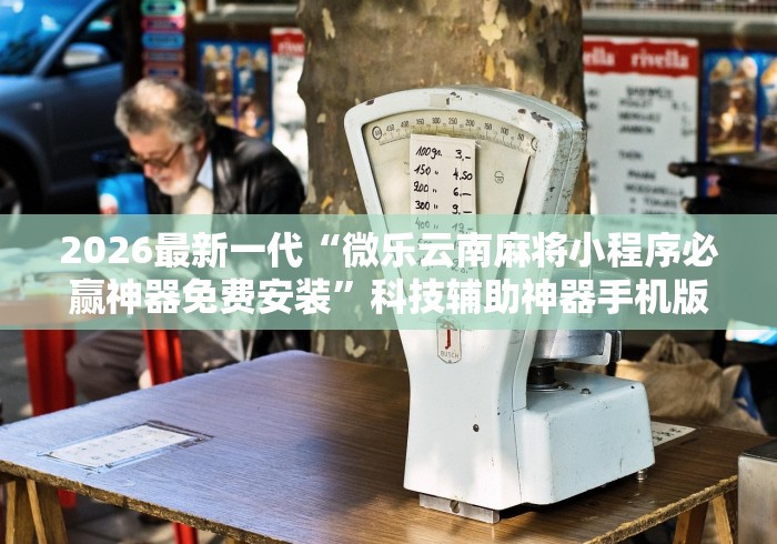 2026最新一代“微乐云南麻将小程序必赢神器免费安装”科技辅助神器手机版