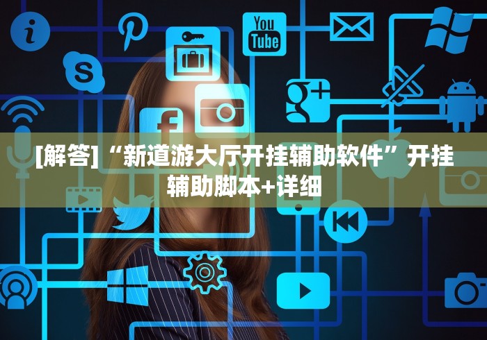 [解答]“新道游大厅开挂辅助软件”开挂辅助脚本+详细
