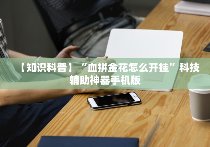 【知识科普】“血拼金花怎么开挂”科技辅助神器手机版