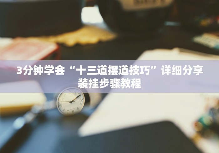 3分钟学会“十三道摆道技巧	”详细分享装挂步骤教程