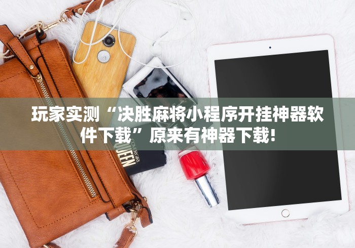 玩家实测“决胜麻将小程序开挂神器软件下载”原来有神器下载!