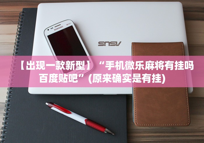 【出现一款新型】“手机微乐麻将有挂吗 百度贴吧”(原来确实是有挂) 