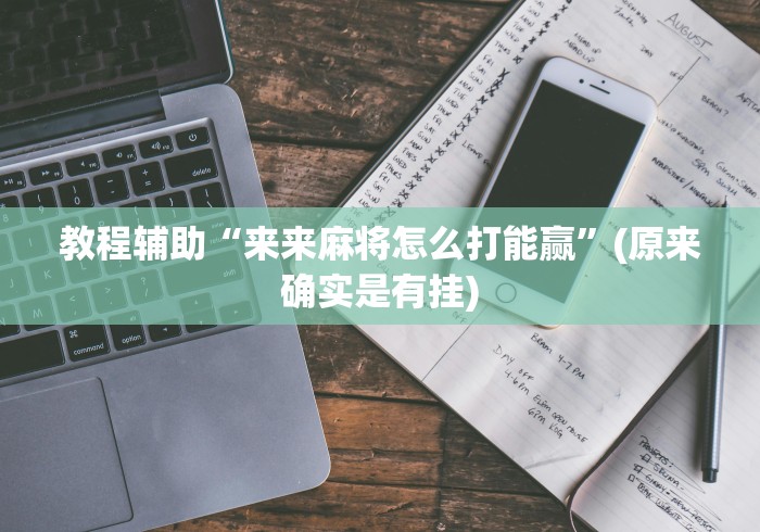 教程辅助“来来麻将怎么打能赢	”(原来确实是有挂)