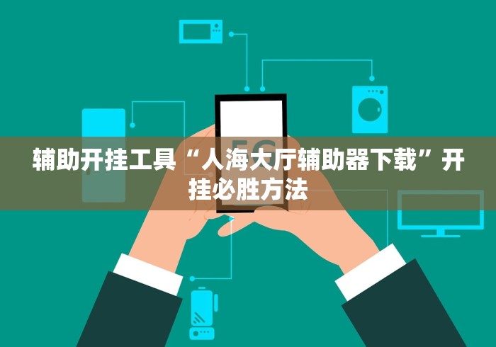 辅助开挂工具“人海大厅辅助器下载	”开挂必胜方法